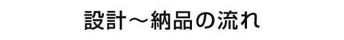 設計・納品の流れ