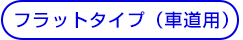 フラットタイプ（車道用）