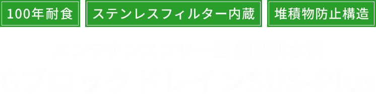 100年耐食・ステンレスフィルター内蔵・堆積物防止構造メンテナンスフリー型 鋼製排水溝GブロックドレインSUS-Plus